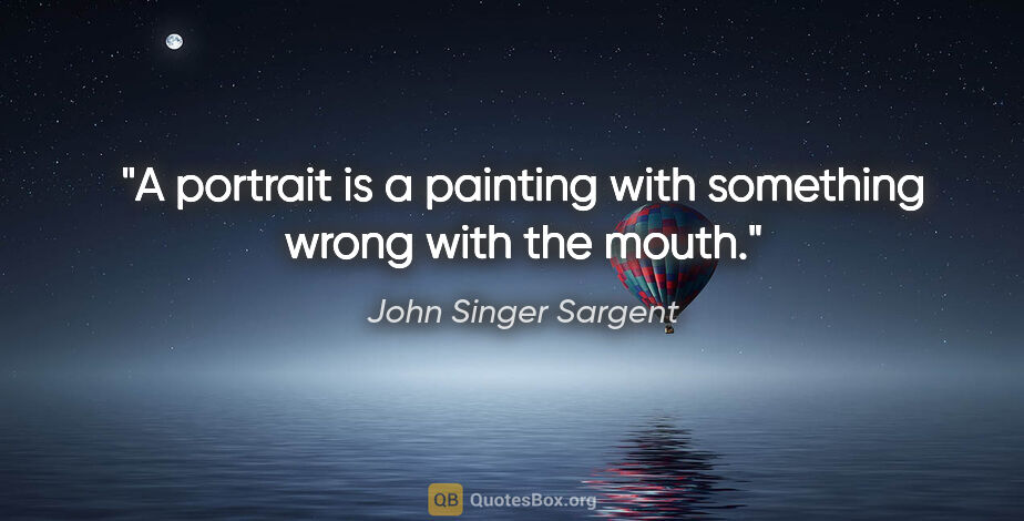 John Singer Sargent quote: "A portrait is a painting with something wrong with the mouth."