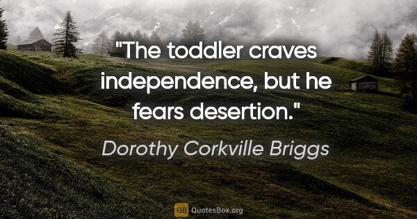 Dorothy Corkville Briggs quote: "The toddler craves independence, but he fears desertion."