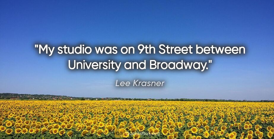 Lee Krasner quote: "My studio was on 9th Street between University and Broadway."