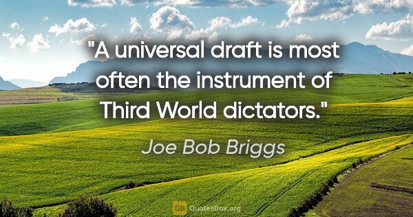 Joe Bob Briggs quote: "A universal draft is most often the instrument of Third World..."