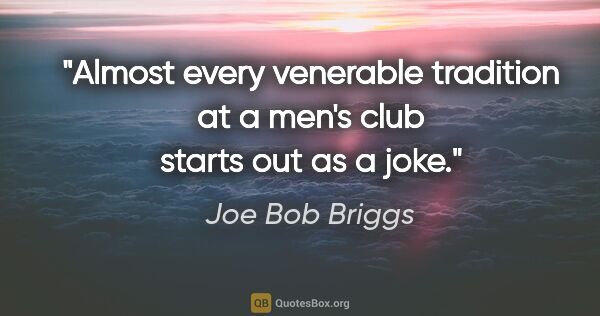 Joe Bob Briggs quote: "Almost every venerable tradition at a men's club starts out as..."