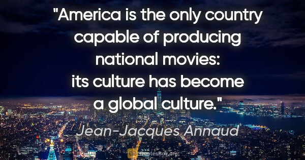 Jean-Jacques Annaud quote: "America is the only country capable of producing national..."