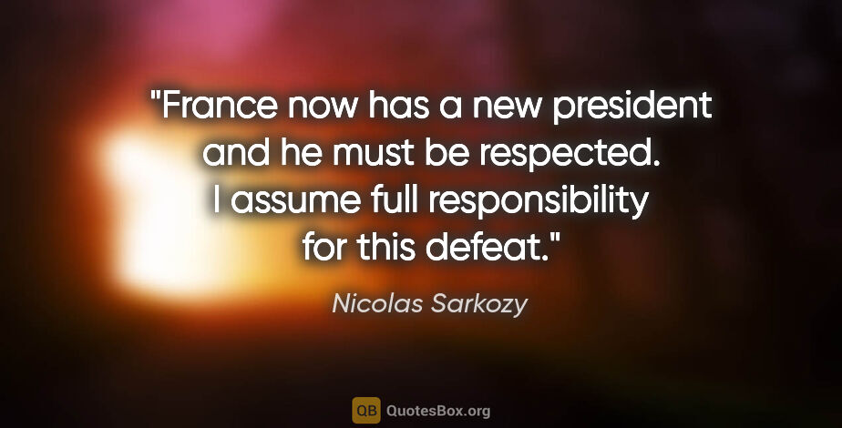 Nicolas Sarkozy quote: "France now has a new president and he must be respected. I..."