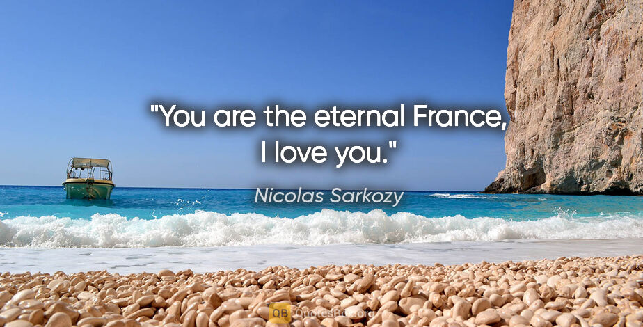 Nicolas Sarkozy quote: "You are the eternal France, I love you."
