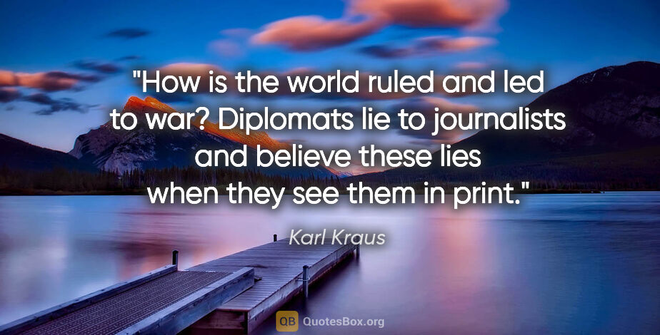 Karl Kraus quote: "How is the world ruled and led to war? Diplomats lie to..."