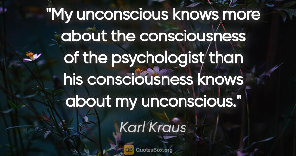 Karl Kraus quote: "My unconscious knows more about the consciousness of the..."