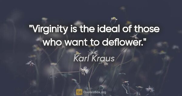 Karl Kraus quote: "Virginity is the ideal of those who want to deflower."