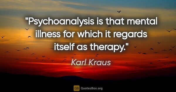 Karl Kraus quote: "Psychoanalysis is that mental illness for which it regards..."