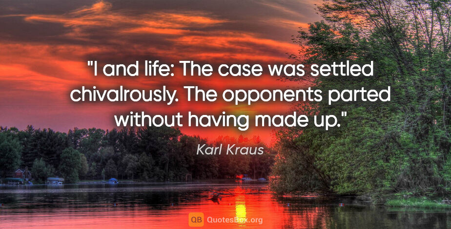Karl Kraus quote: "I and life: The case was settled chivalrously. The opponents..."