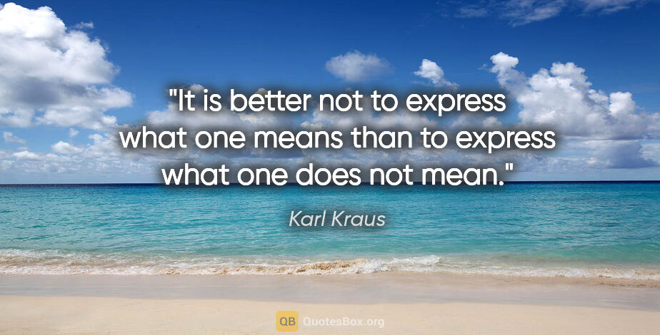 Karl Kraus quote: "It is better not to express what one means than to express..."