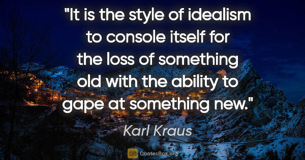 Karl Kraus quote: "It is the style of idealism to console itself for the loss of..."