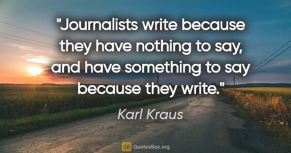 Karl Kraus quote: "Journalists write because they have nothing to say, and have..."