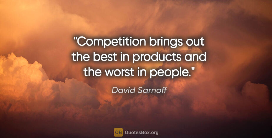 David Sarnoff quote: "Competition brings out the best in products and the worst in..."