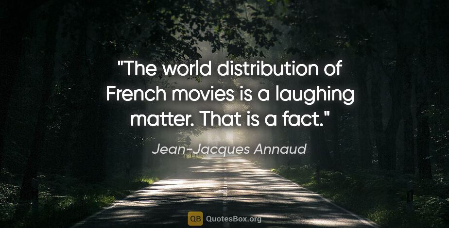 Jean-Jacques Annaud quote: "The world distribution of French movies is a laughing matter...."