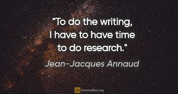 Jean-Jacques Annaud quote: "To do the writing, I have to have time to do research."
