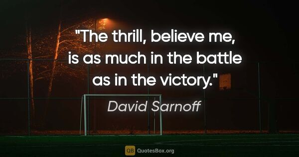 David Sarnoff quote: "The thrill, believe me, is as much in the battle as in the..."