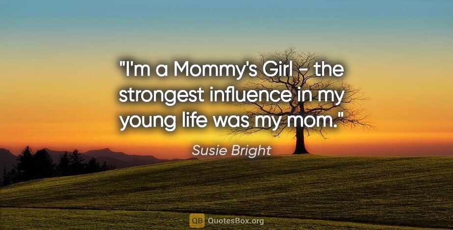 Susie Bright quote: "I'm a Mommy's Girl - the strongest influence in my young life..."