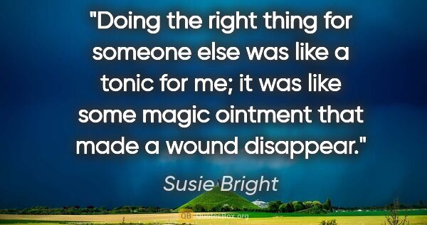 Susie Bright quote: "Doing the right thing for someone else was like a tonic for..."