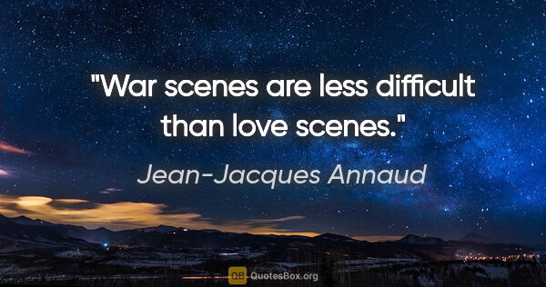 Jean-Jacques Annaud quote: "War scenes are less difficult than love scenes."