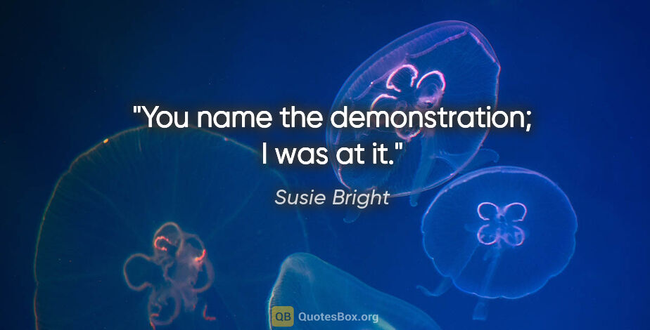 Susie Bright quote: "You name the demonstration; I was at it."