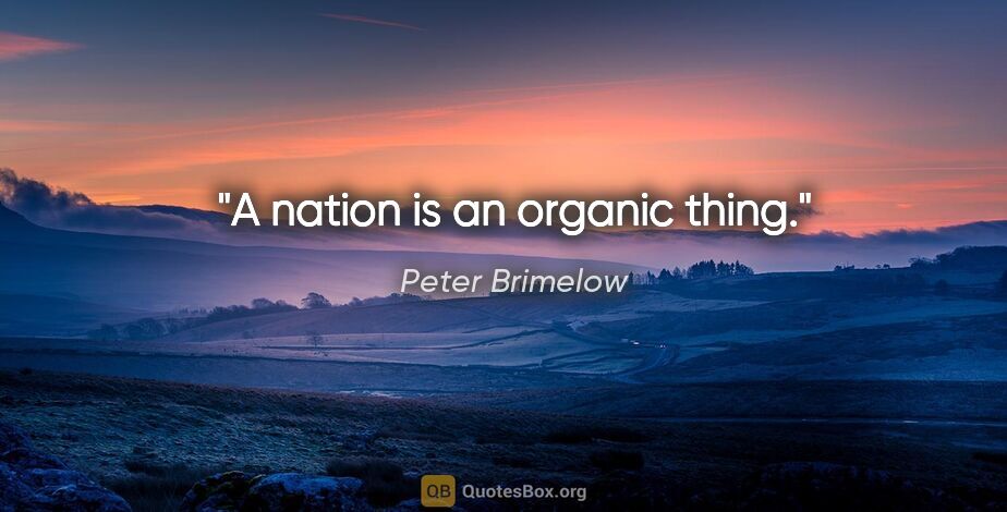 Peter Brimelow quote: "A nation is an organic thing."