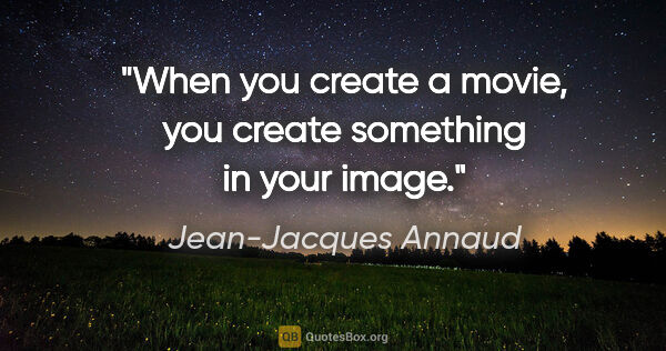 Jean-Jacques Annaud quote: "When you create a movie, you create something in your image."
