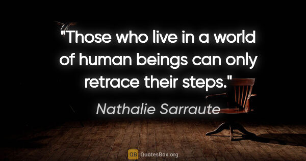 Nathalie Sarraute quote: "Those who live in a world of human beings can only retrace..."