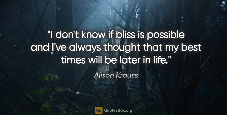 Alison Krauss quote: "I don't know if bliss is possible and I've always thought that..."