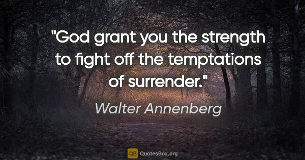 Walter Annenberg quote: "God grant you the strength to fight off the temptations of..."