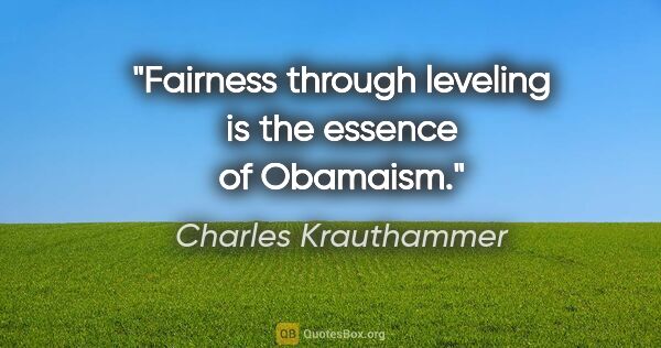 Charles Krauthammer quote: "Fairness through leveling is the essence of Obamaism."