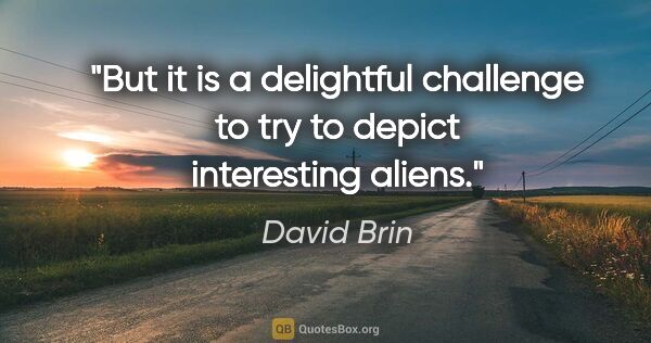 David Brin quote: "But it is a delightful challenge to try to depict interesting..."