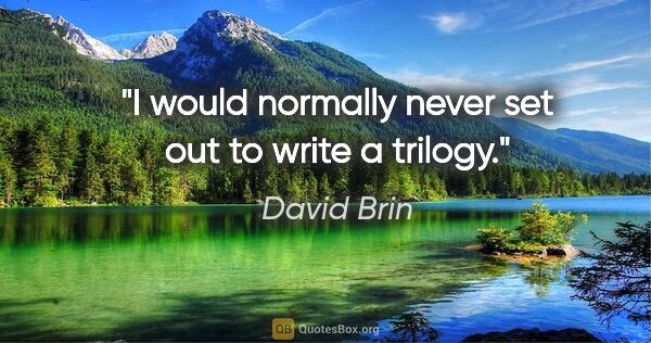 David Brin quote: "I would normally never set out to write a trilogy."