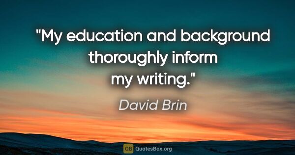 David Brin quote: "My education and background thoroughly inform my writing."