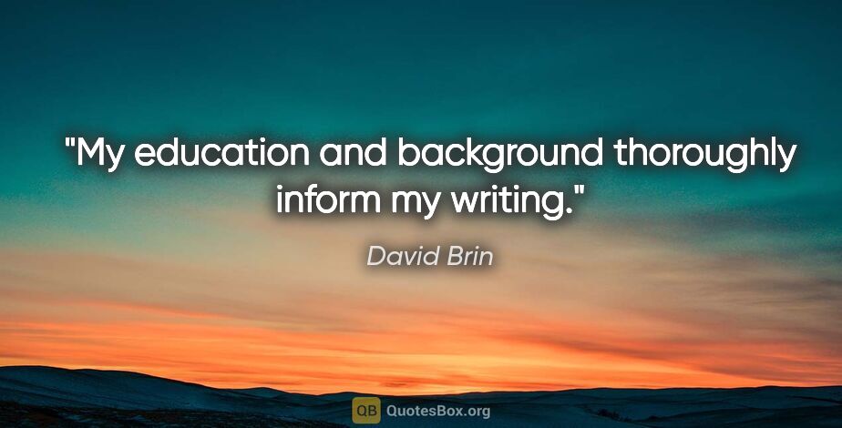 David Brin quote: "My education and background thoroughly inform my writing."