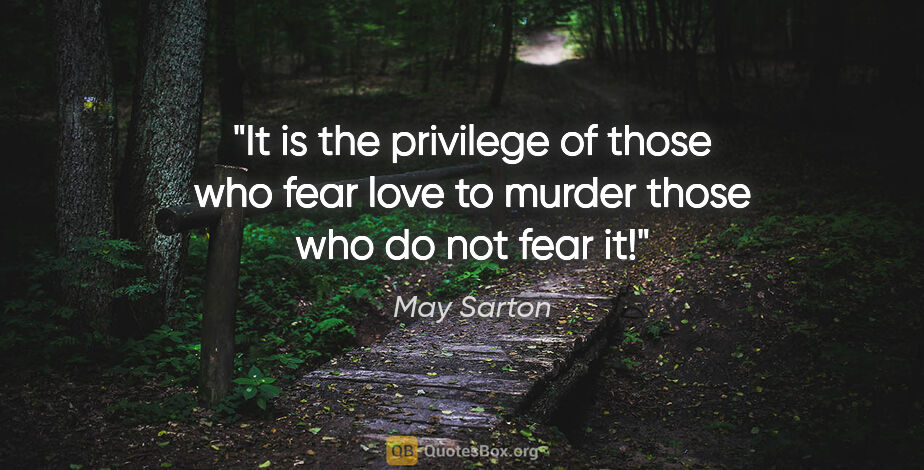 May Sarton quote: "It is the privilege of those who fear love to murder those who..."