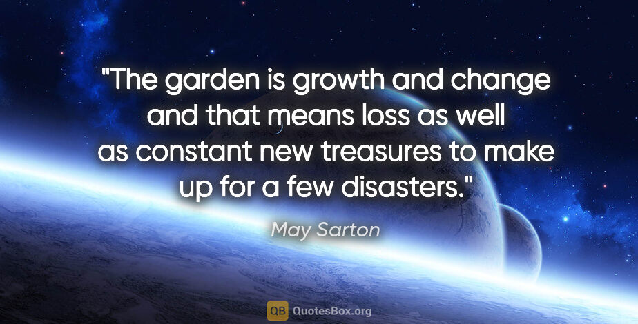 May Sarton quote: "The garden is growth and change and that means loss as well as..."