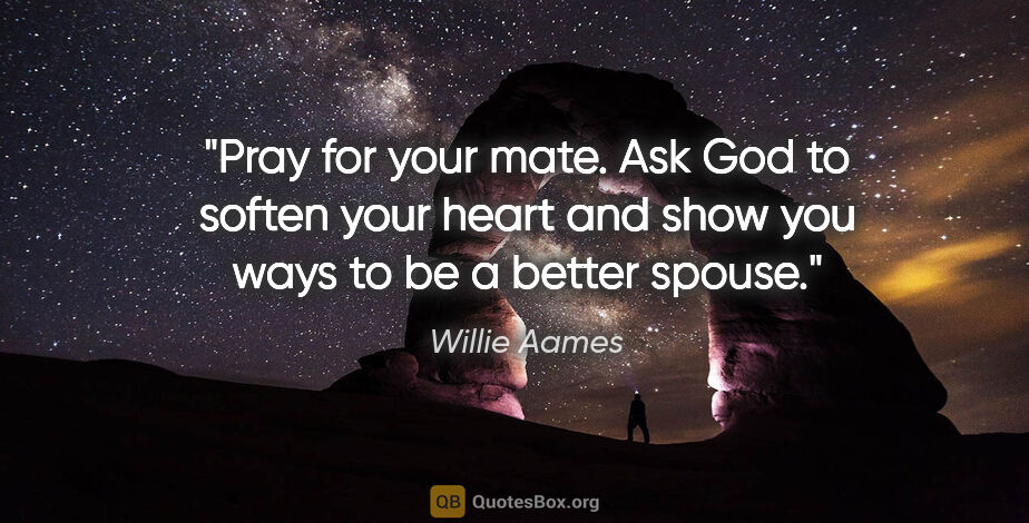 Willie Aames quote: "Pray for your mate. Ask God to soften your heart and show you..."