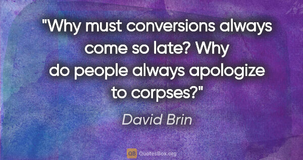 David Brin quote: "Why must conversions always come so late? Why do people always..."