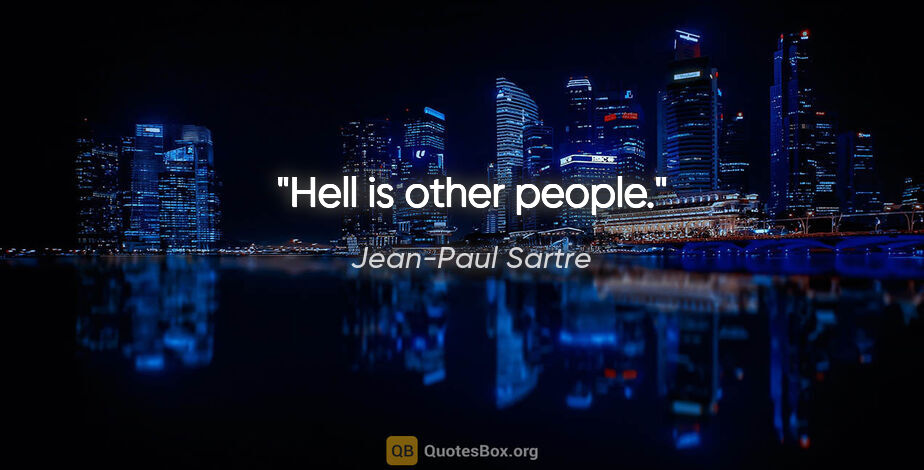 Jean-Paul Sartre quote: "Hell is other people."