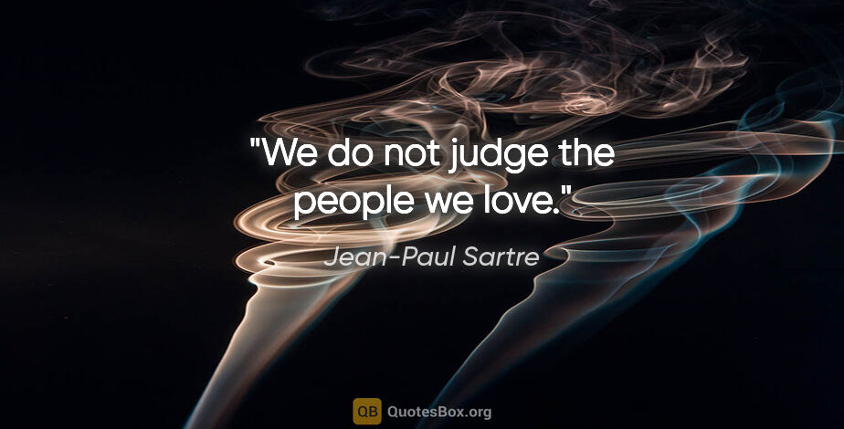 Jean-Paul Sartre quote: "We do not judge the people we love."