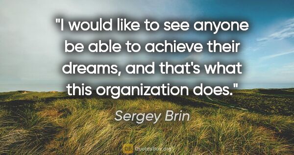 Sergey Brin quote: "I would like to see anyone be able to achieve their dreams,..."