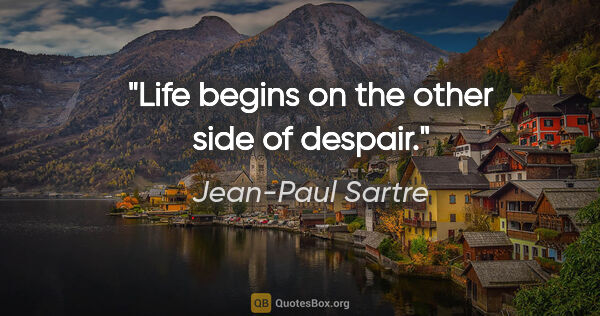 Jean-Paul Sartre quote: "Life begins on the other side of despair."
