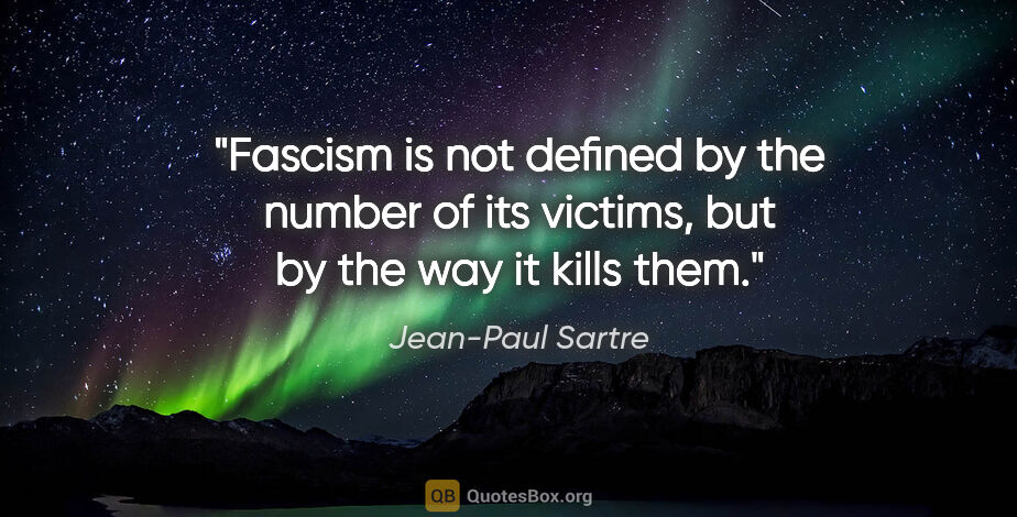 Jean-Paul Sartre quote: "Fascism is not defined by the number of its victims, but by..."