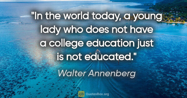 Walter Annenberg quote: "In the world today, a young lady who does not have a college..."