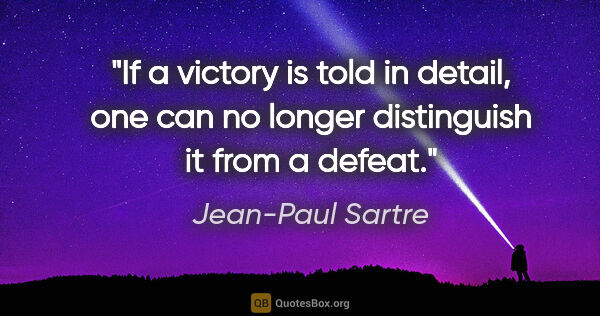 Jean-Paul Sartre quote: "If a victory is told in detail, one can no longer distinguish..."