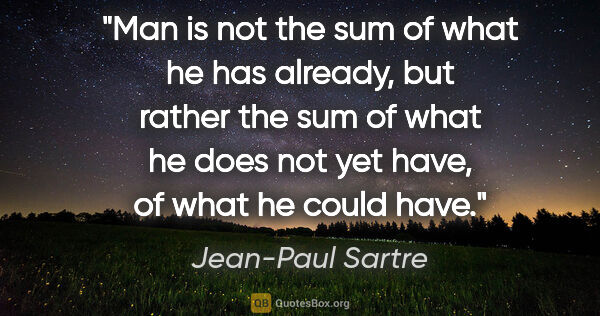Jean-Paul Sartre quote: "Man is not the sum of what he has already, but rather the sum..."