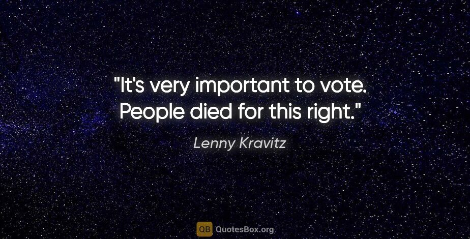 Lenny Kravitz quote: "It's very important to vote. People died for this right."