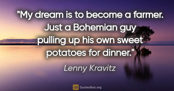 Lenny Kravitz quote: "My dream is to become a farmer. Just a Bohemian guy pulling up..."