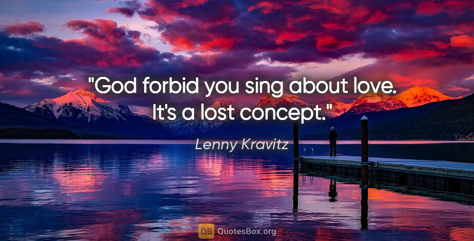 Lenny Kravitz quote: "God forbid you sing about love. It's a lost concept."