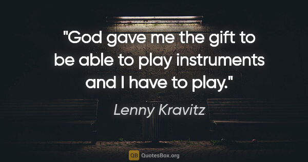 Lenny Kravitz quote: "God gave me the gift to be able to play instruments and I have..."